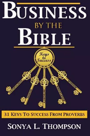 BUSINESS BY THE BIBLE 31 Keys To Success From Proverbs